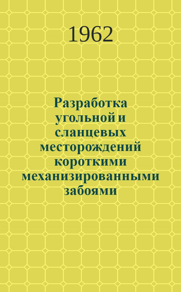 Разработка угольной и сланцевых месторождений короткими механизированными забоями : Материалы всесоюз. науч.-техн. совещания, проведенного в г. Кохтла-Ярве 30 окт. - 1 ноября 1961 г