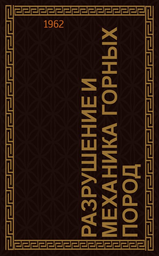 Разрушение и механика горных пород : Сборник докладов, прочитанных на науч. VI симпозиуме в февр. 1961 г. в г. Ролла (США) по бурению, взрывчатым веществам, взрывным работам и исследованию физ.-механ. свойств горных пород