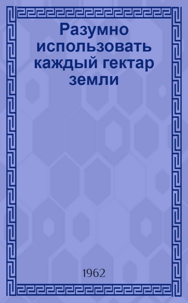 Разумно использовать каждый гектар земли : Метод. разработка к проведению тематич. вечера
