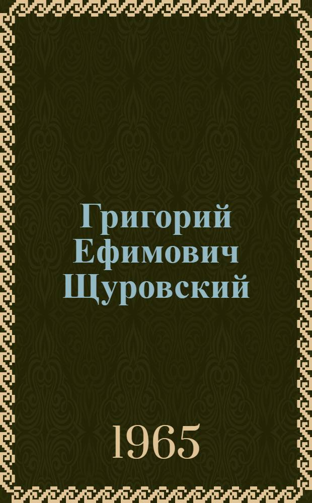 Григорий Ефимович Щуровский : Ученый натуралист и просветитель. 1803-1884