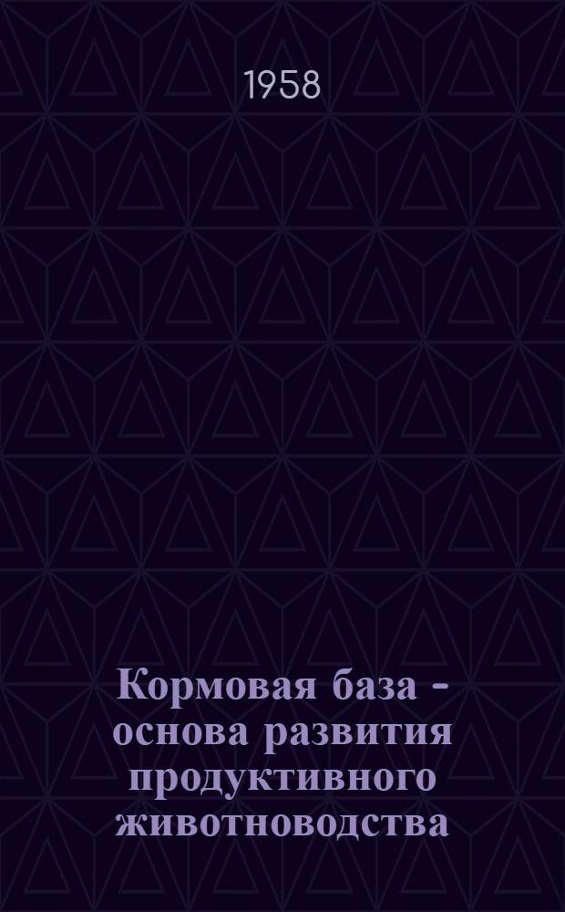 Кормовая база - основа развития продуктивного животноводства : (Метод. и библиогр. материалы в помощь библиотекарям области)