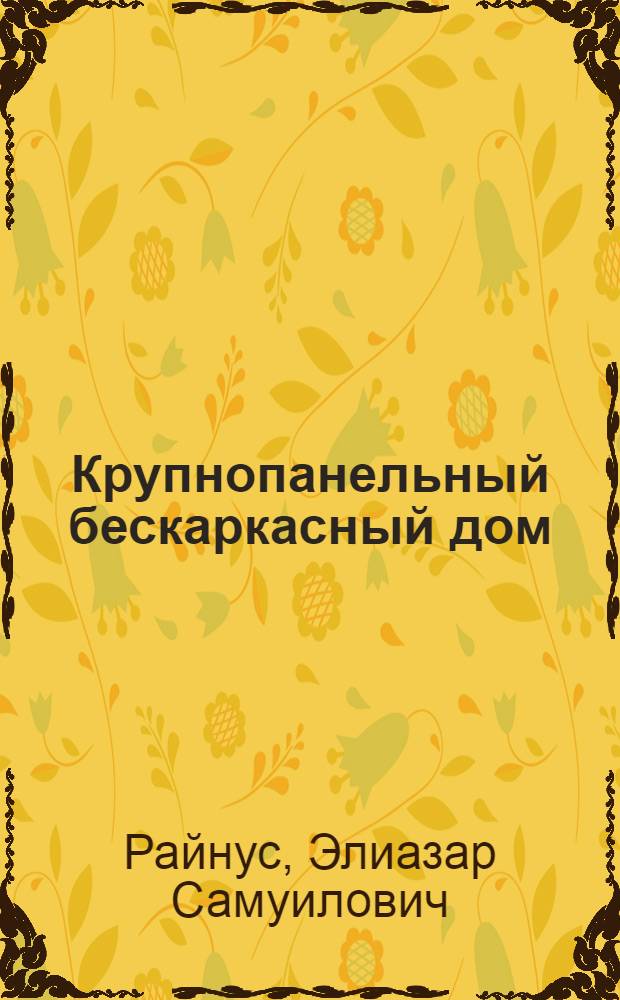 Крупнопанельный бескаркасный дом : Опыт строительства крупнопанельного дома в Ленинграде