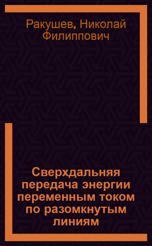Сверхдальняя передача энергии переменным током по разомкнутым линиям : Основы теории и электр. расчета