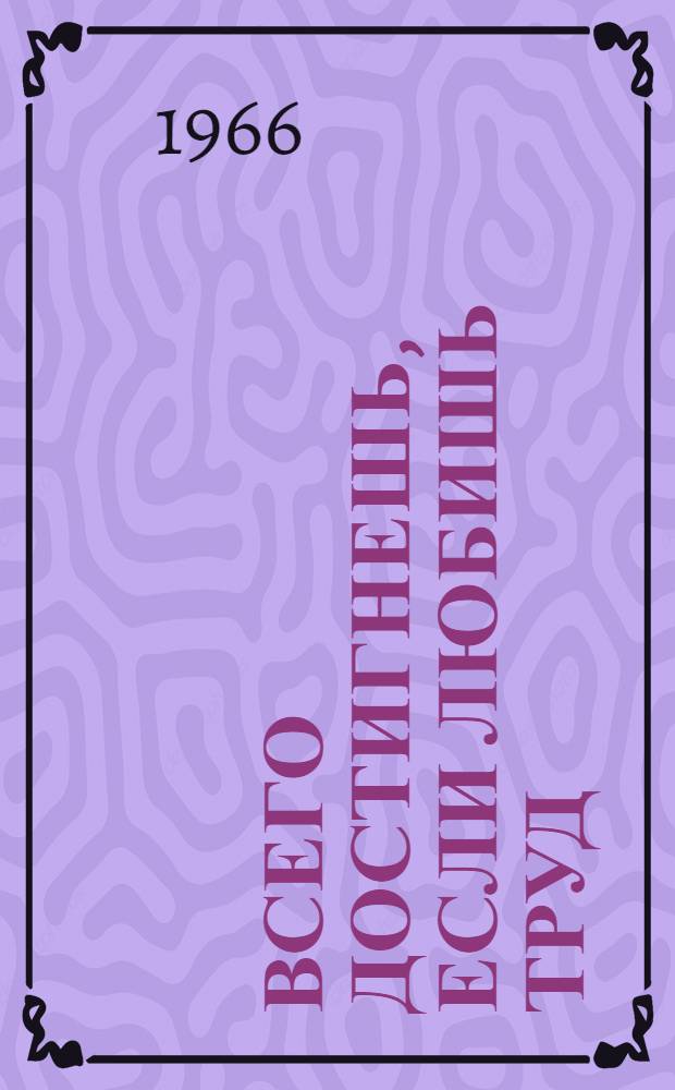 Всего достигнешь, если любишь труд