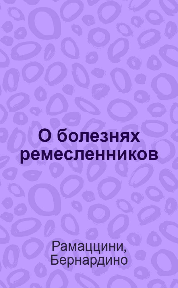 О болезнях ремесленников : Рассуждение : Пер. с лат.