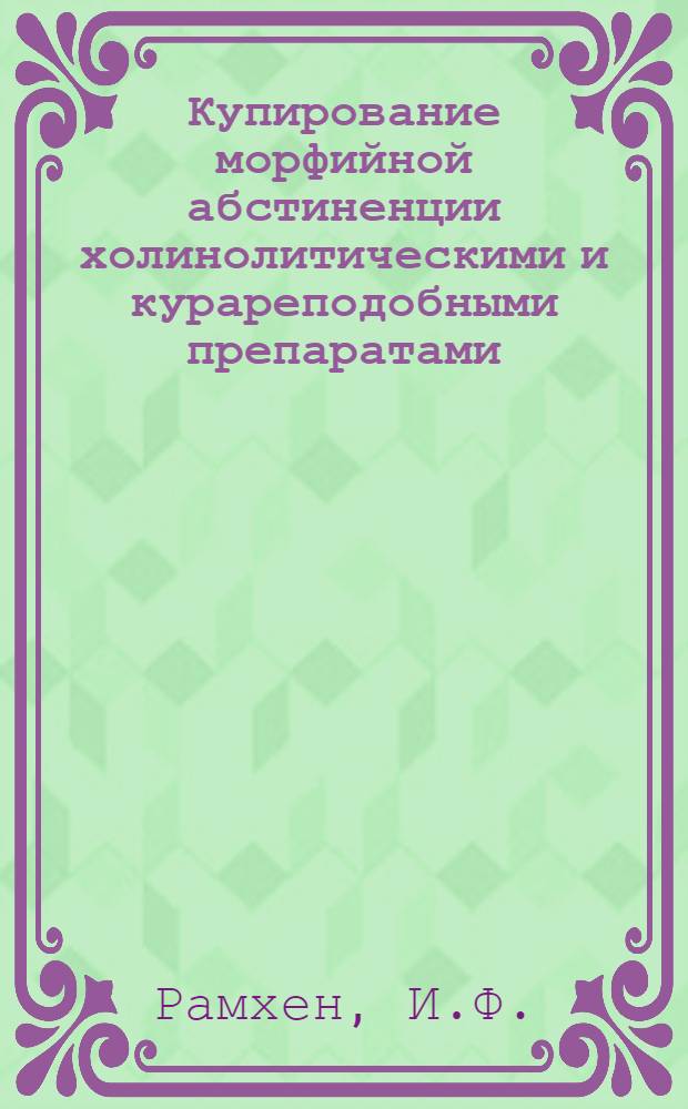 Купирование морфийной абстиненции холинолитическими и курареподобными препаратами : Автореферат дис. на соискание учен. степени канд. мед. наук
