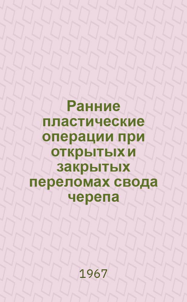 Ранние пластические операции при открытых и закрытых переломах свода черепа : (Метод. руководство для врачей)