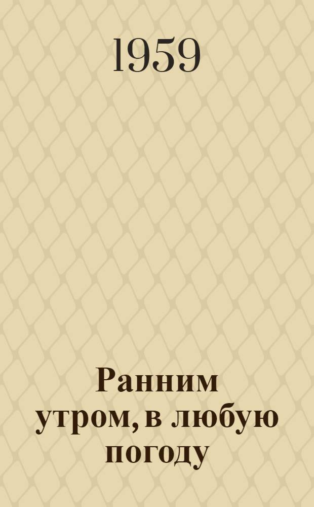 Ранним утром, в любую погоду : О том, как трудятся лучшие колхоз. почтальоны : Сборник статей