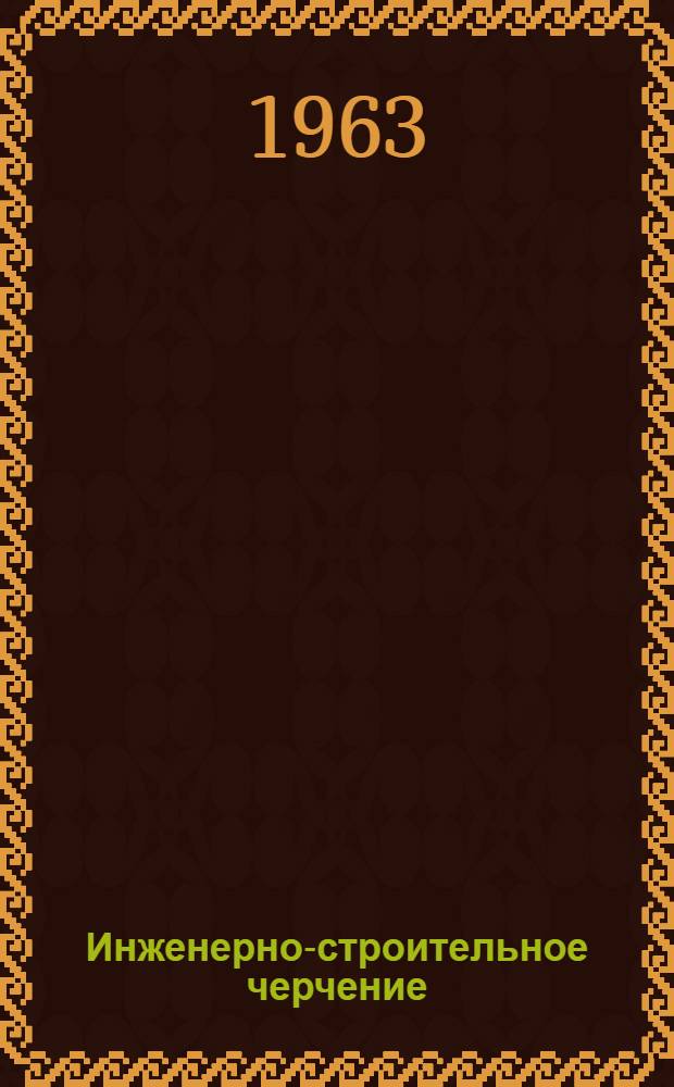 Инженерно-строительное черчение : Учеб. пособие для студентов II курса специальностей "Строительство ж. д." (С), "Мосты и тоннели" (МТ), "Пром. и гражд. строительство" (ПГС), "Водоснабжение и канализация" (ВК), "Экономика и организация строительства на ж.-д. транспорте" (ЭС)