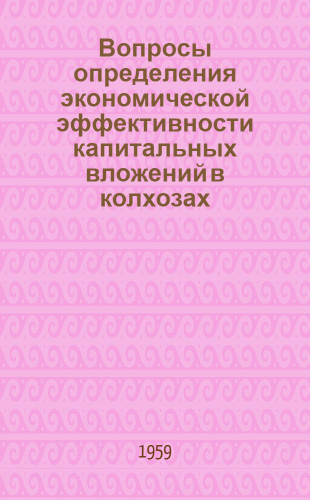 Вопросы определения экономической эффективности капитальных вложений в колхозах : (Основные положения методики)