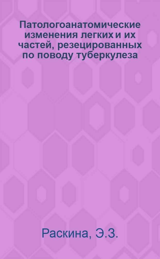 Патологоанатомические изменения легких и их частей, резецированных по поводу туберкулеза : Автореферат дис. на соискание учен. степени доктора мед. наук