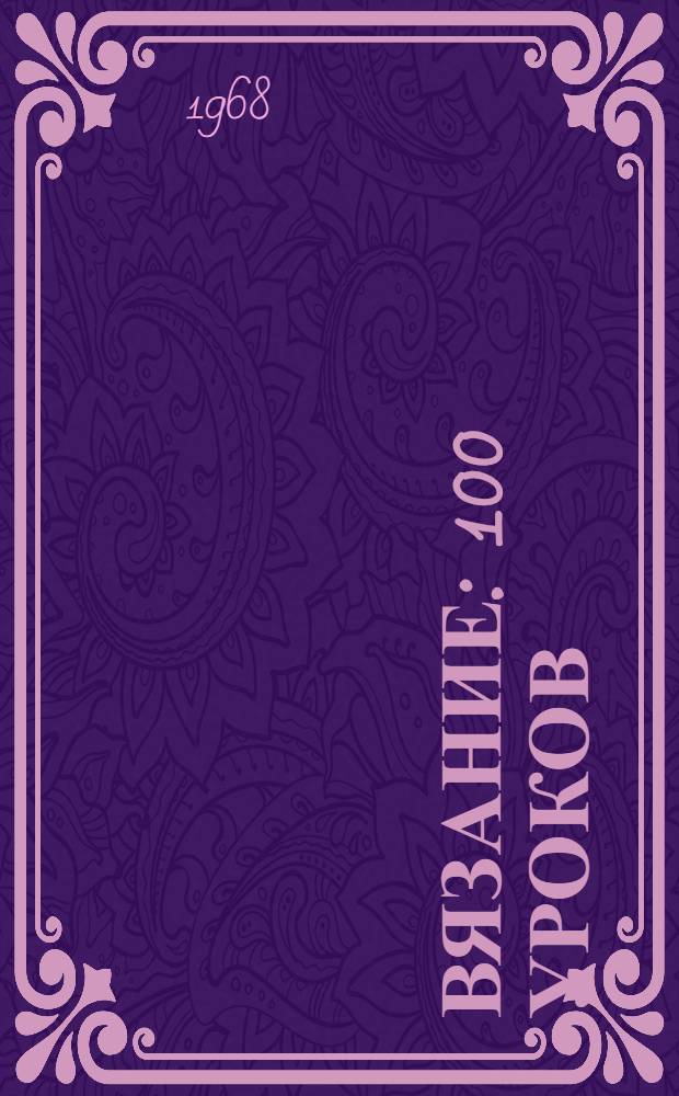 Вязание : 100 уроков