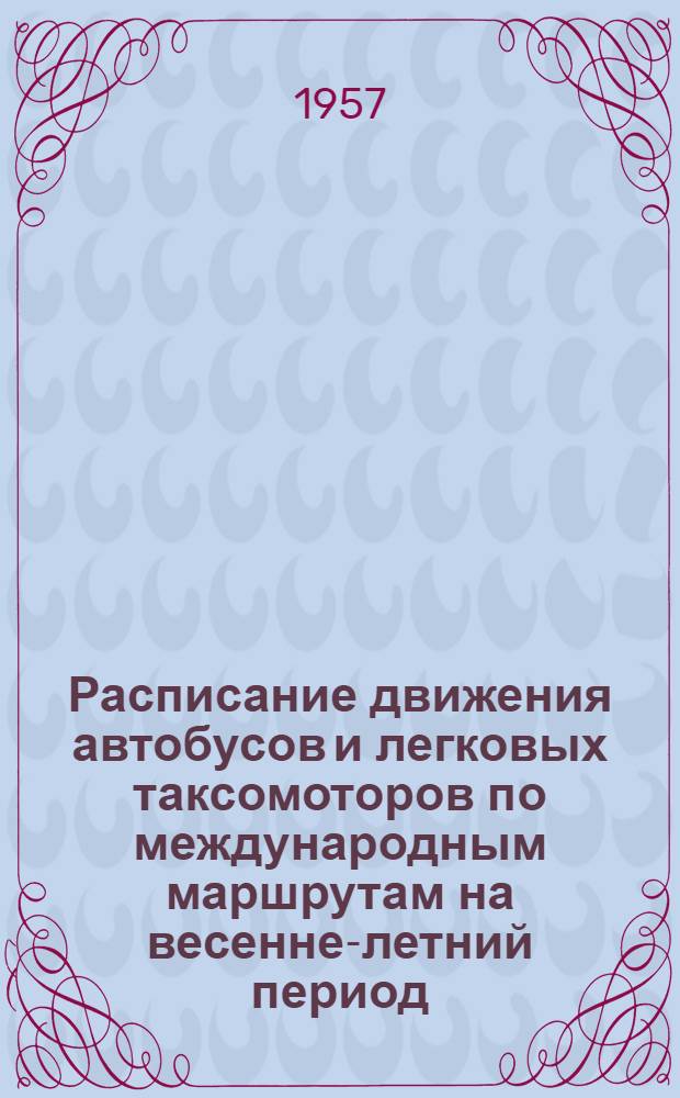 Расписание движения автобусов и легковых таксомоторов по международным маршрутам на весенне-летний период. С 15 мая по 15 ноября 1957 г.