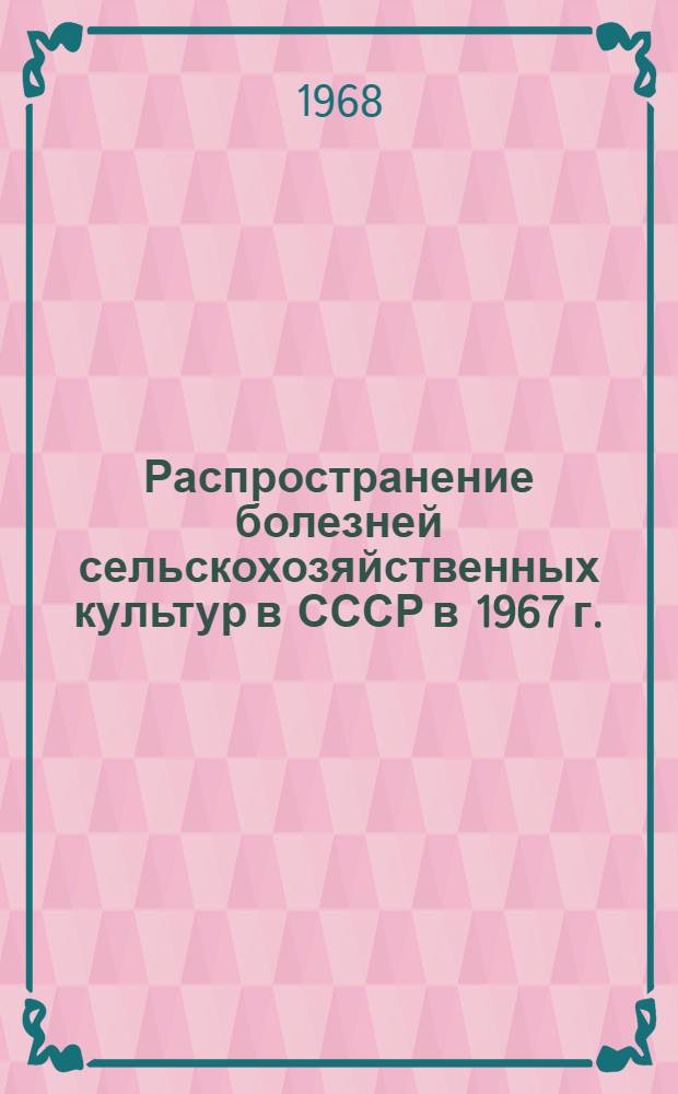 Распространение болезней сельскохозяйственных культур в СССР в 1967 г.