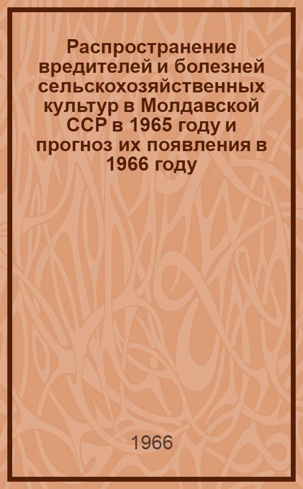 Распространение вредителей и болезней сельскохозяйственных культур в Молдавской ССР в 1965 году и прогноз их появления в 1966 году