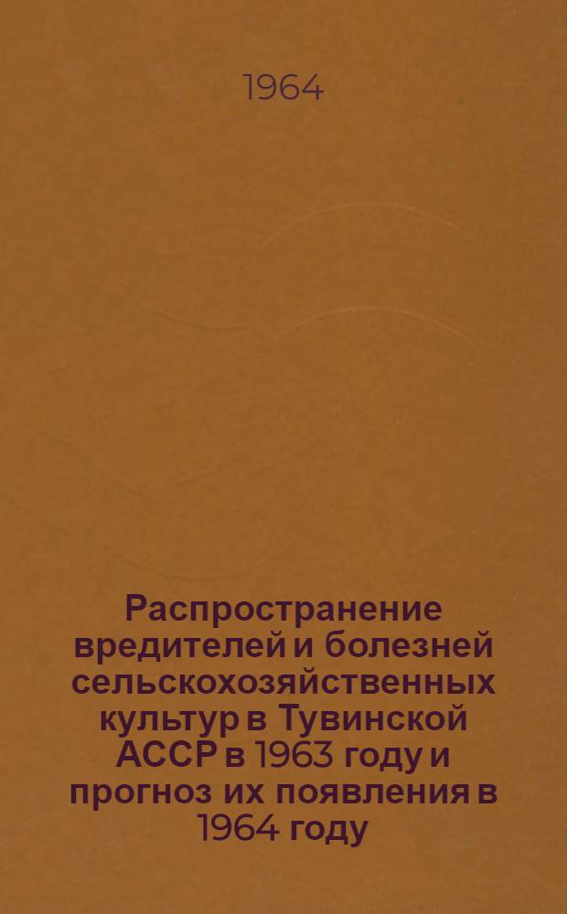 Распространение вредителей и болезней сельскохозяйственных культур в Тувинской АССР в 1963 году и прогноз их появления в 1964 году