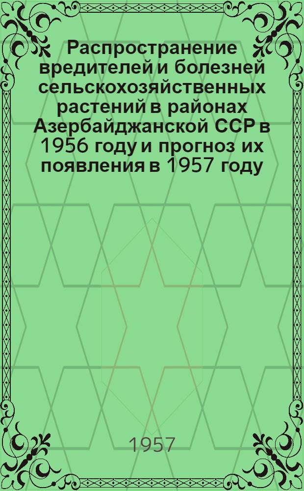 Распространение вредителей и болезней сельскохозяйственных растений в районах Азербайджанской ССР в 1956 году и прогноз их появления в 1957 году