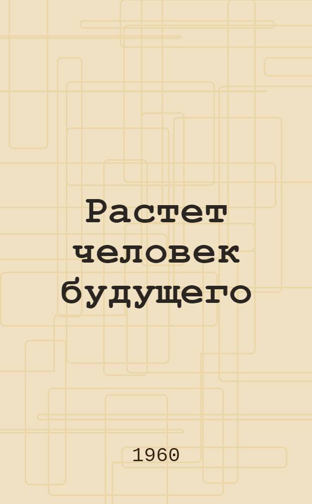 Растет человек будущего : Из опыта воспитательной работы школ-интернатов Ульян. обл. : Сборник статей