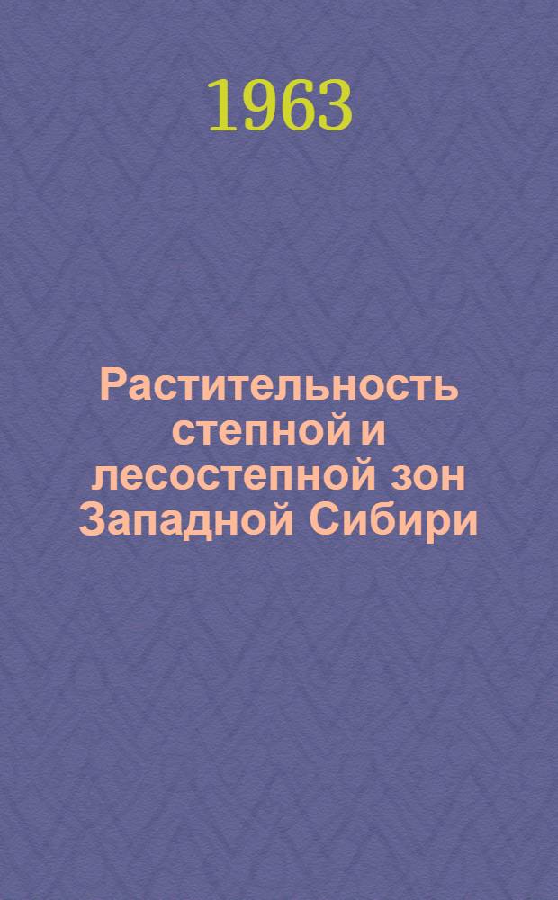 Растительность степной и лесостепной зон Западной Сибири : (Новосиб. обл. и Алт. край) : Сборник статей