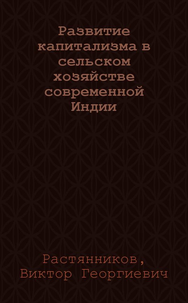 Развитие капитализма в сельском хозяйстве современной Индии : (Соц.-экон. изменения в пореформ. деревне)