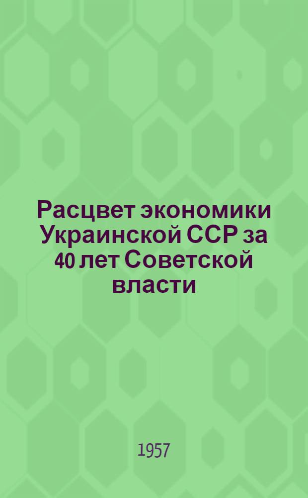 Расцвет экономики Украинской ССР за 40 лет Советской власти : (Материалы к лекции)