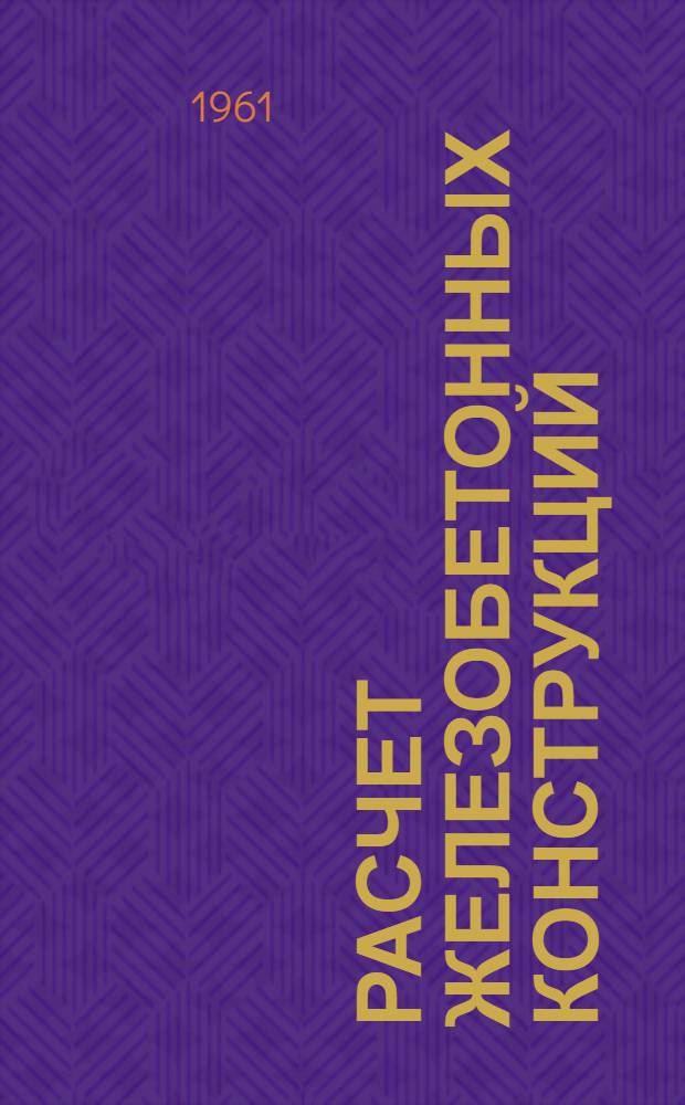 Расчет железобетонных конструкций : (Эксперим.-теорет. исследования по усовершенствованию расчета) : Сборник статей