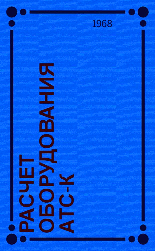 Расчет оборудования АТС-К : (Учеб. пособие по курсовому проектированию)