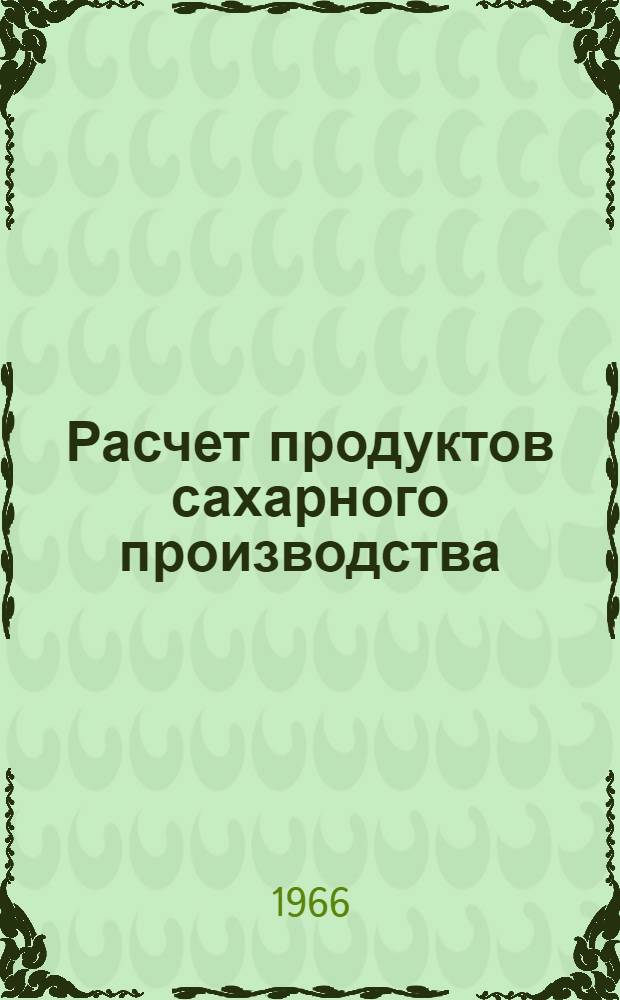 Расчет продуктов сахарного производства : Примеры расчета по различным вариантам технол. схем. : Учеб. пособие для вузов пищевой пром-сти