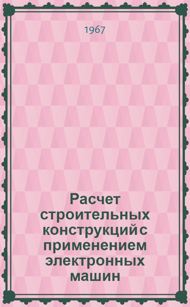 Расчет строительных конструкций с применением электронных машин : Сборник статей : (По материалам трех конференций, провед. в США в 1958-1963 гг.)