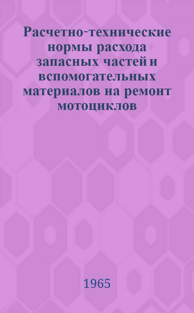 Расчетно-технические нормы расхода запасных частей и вспомогательных материалов на ремонт мотоциклов : Утв. 25/XI 1964 г.