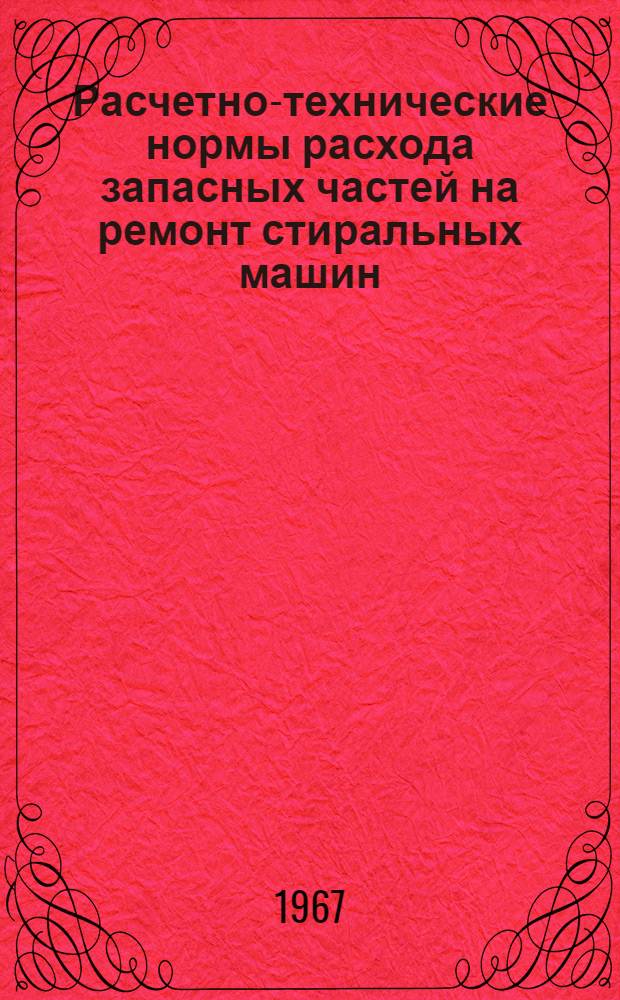 Расчетно-технические нормы расхода запасных частей на ремонт стиральных машин : Утв. Госместпромом РСФСР 22/XI 1962 г. : Введ. в действие с 1 янв. 1963 г