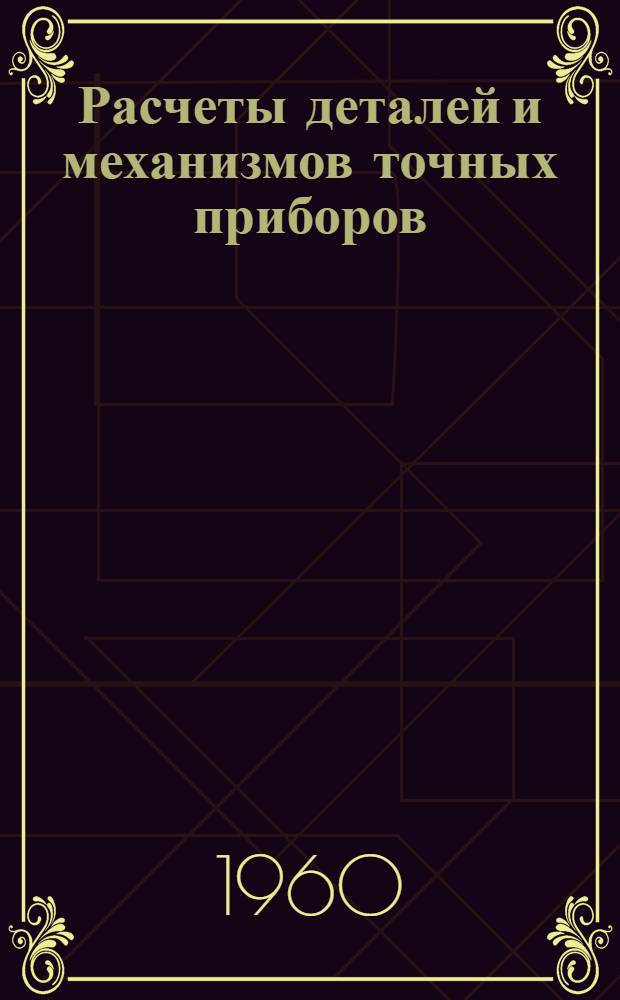 Расчеты деталей и механизмов точных приборов : Сборник статей