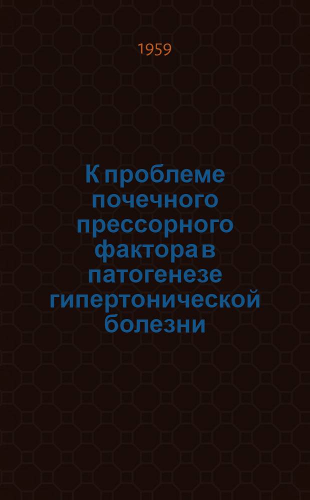 К проблеме почечного прессорного фактора в патогенезе гипертонической болезни : Автореферат дис. на соискание учен. степени доктора мед. наук