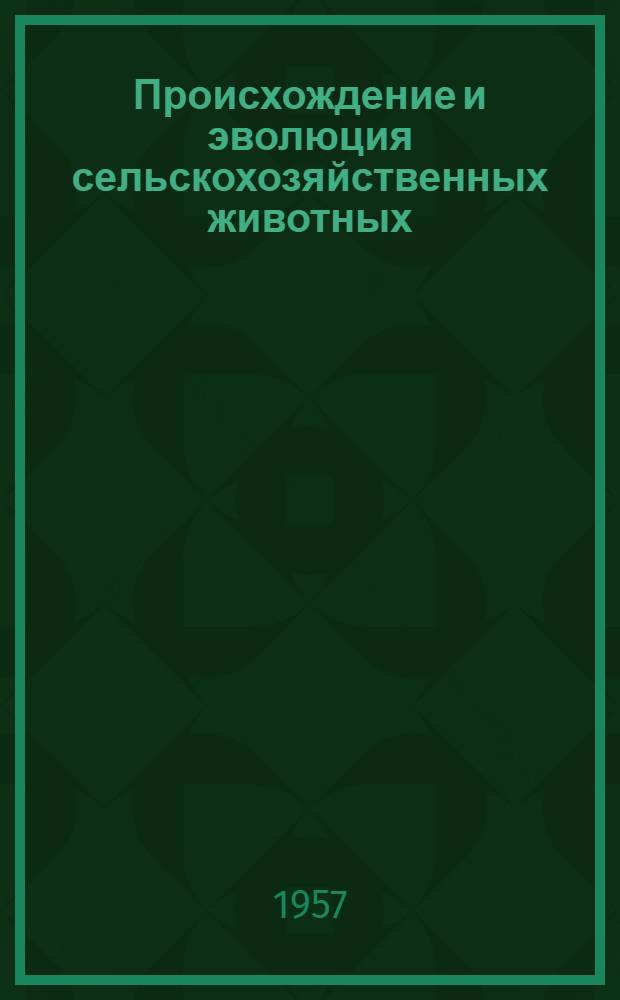 Происхождение и эволюция сельскохозяйственных животных : Письм. лекция для студентов-заочников ВЗЭИ