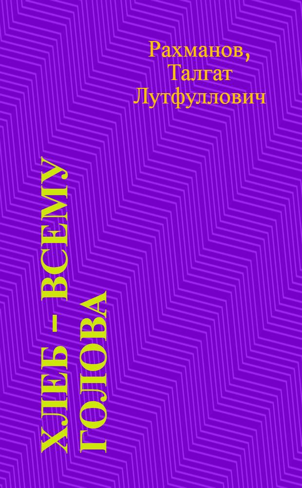 Хлеб - всему голова : (Парт. организации Илишев. района в борьбе за увеличение производства зерна)