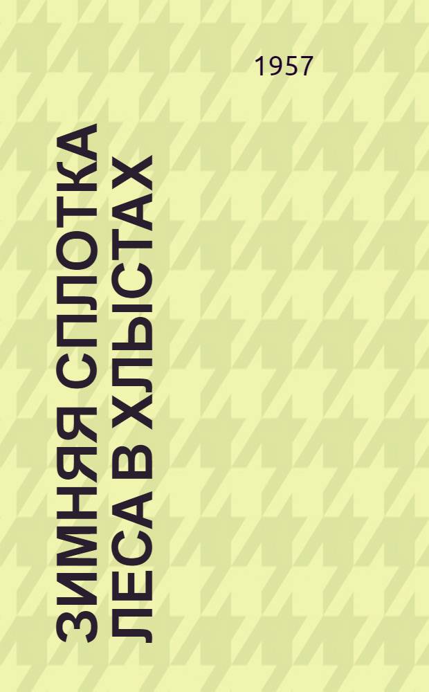 Зимняя сплотка леса в хлыстах : (Из опыта работы Городищен. и Чусовского рейдов треста "Камлесосплав")