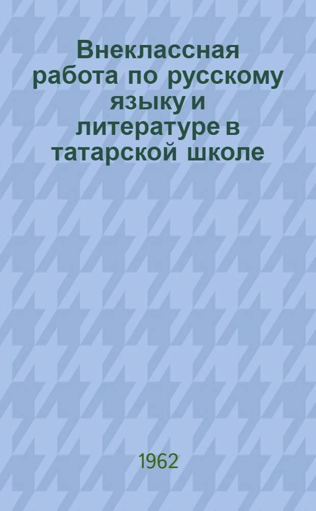 Внеклассная работа по русскому языку и литературе в татарской школе : Калеевская восьмилет. школа Алметьев. района