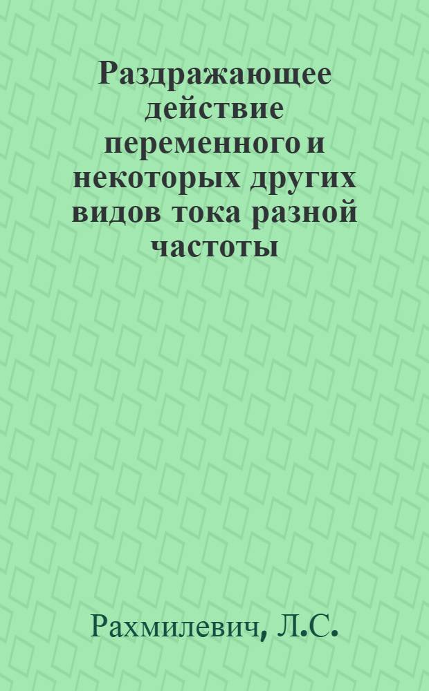 Раздражающее действие переменного и некоторых других видов тока разной частоты : Автореферат дис. на соискание учен. степени д-ра мед. наук : (612)