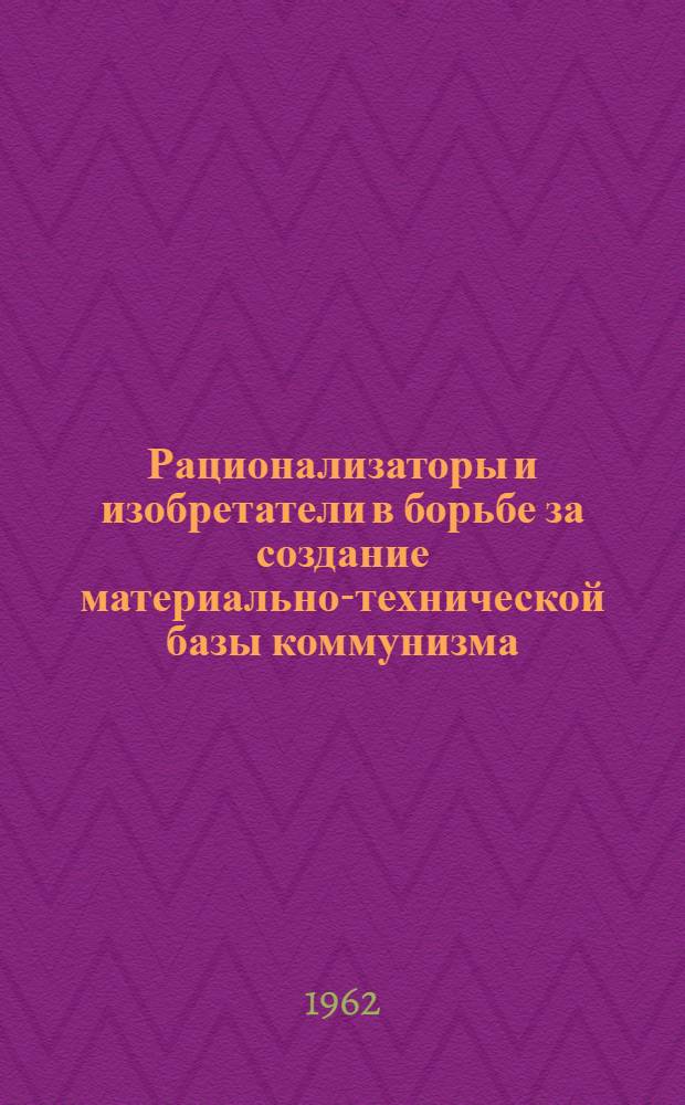 Рационализаторы и изобретатели в борьбе за создание материально-технической базы коммунизма : (Материалы к читательской конференции)
