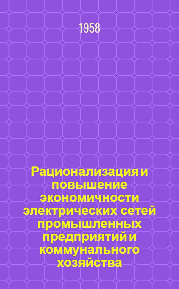 Рационализация и повышение экономичности электрических сетей промышленных предприятий и коммунального хозяйства : Сборник творческих работ членов О-ва энергет. пром-сти