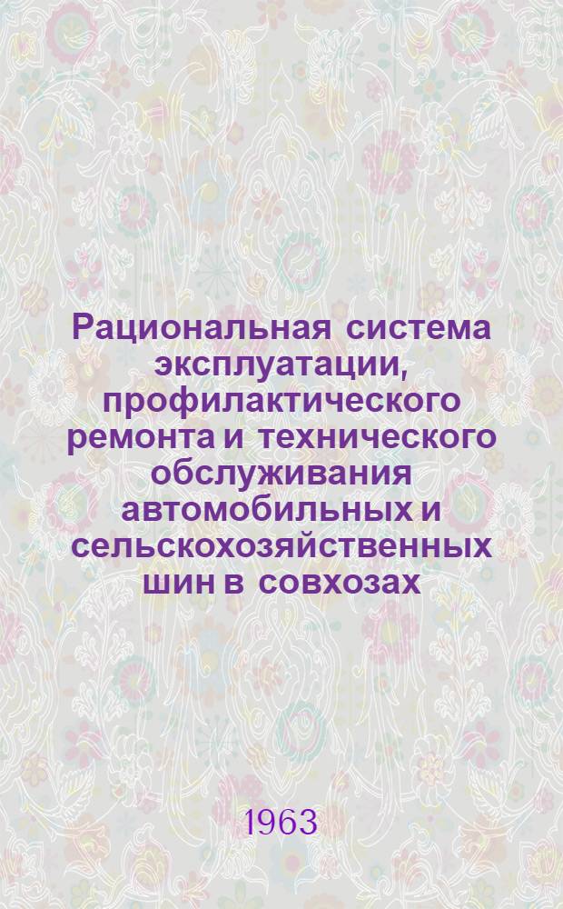 Рациональная система эксплуатации, профилактического ремонта и технического обслуживания автомобильных и сельскохозяйственных шин в совхозах, колхозах и мастерских районных объединений "Сельхозтехника" : Утв. 12/VII 1963 г