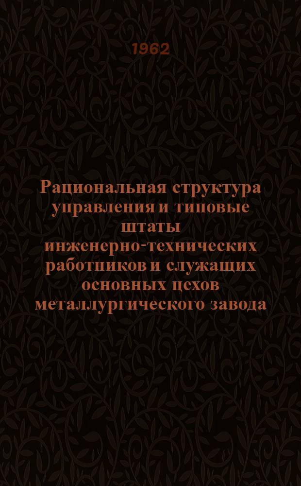 Рациональная структура управления и типовые штаты инженерно-технических работников и служащих основных цехов металлургического завода : Агломерационные, доменные, мартеновские, бессемеровские и электроплавильные цехи