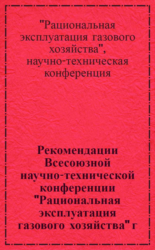 Рекомендации Всесоюзной научно-технической конференции "Рациональная эксплуатация газового хозяйства" г. Уфа, 23-25 августа 1967 г.