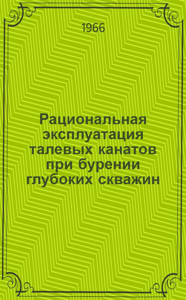 Рациональная эксплуатация талевых канатов при бурении глубоких скважин : (Опыт треста "Туймазабурнефть")