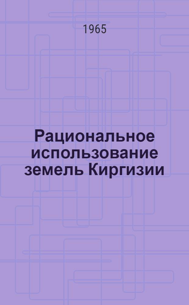 Рациональное использование земель Киргизии : Сборник статей