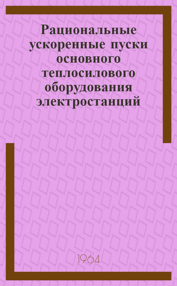 Рациональные ускоренные пуски основного теплосилового оборудования электростанций : Сборник статей