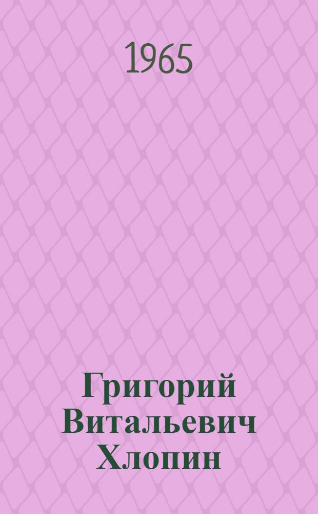 Григорий Витальевич Хлопин : (Жизнь и деятельность). 1863-1929 гг.