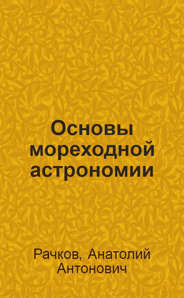 Основы мореходной астрономии : Учеб. пособие для школ усовершенствования кадров командного плавсостава и специалистов рыбной пром-сти