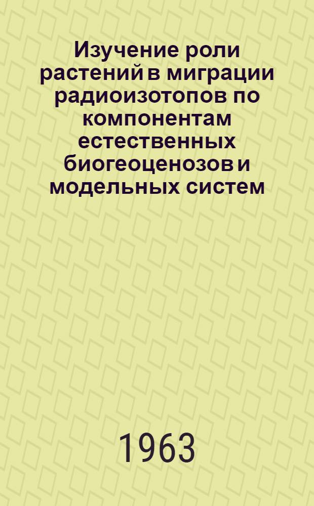 Изучение роли растений в миграции радиоизотопов по компонентам естественных биогеоценозов и модельных систем : Автореферат дис. на соискание учен. степени кандидата биол. наук