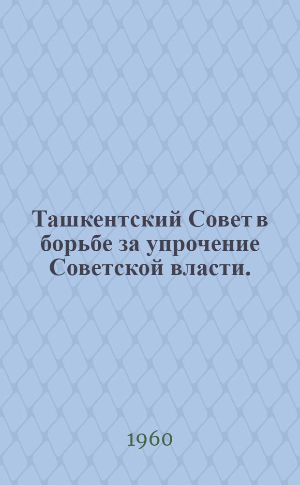 Ташкентский Совет в борьбе за упрочение Советской власти. (Ноябрь 1917-1918 гг.)